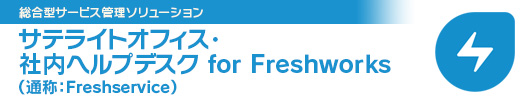 サテライトオフィス・ 社内ヘルプデスク for Freshworks（通称：Freshservice）
