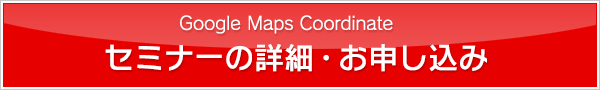 Google Maps Coordinate セミナーの詳細・お申し込み