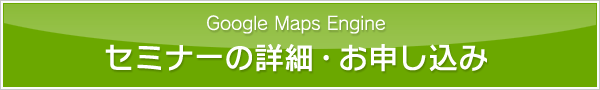 Google Maps Engine セミナーの詳細・お申し込み