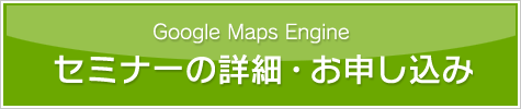 Google Maps Engine セミナーの詳細・お申し込み
