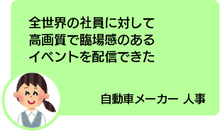 全世界の社員に対して高画質で臨場感のあるイベントを配信できた 自動車メーカー 人事