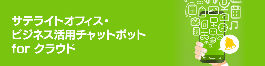 サテライトオフィス・ビジネス活用チャットボット for クラウド