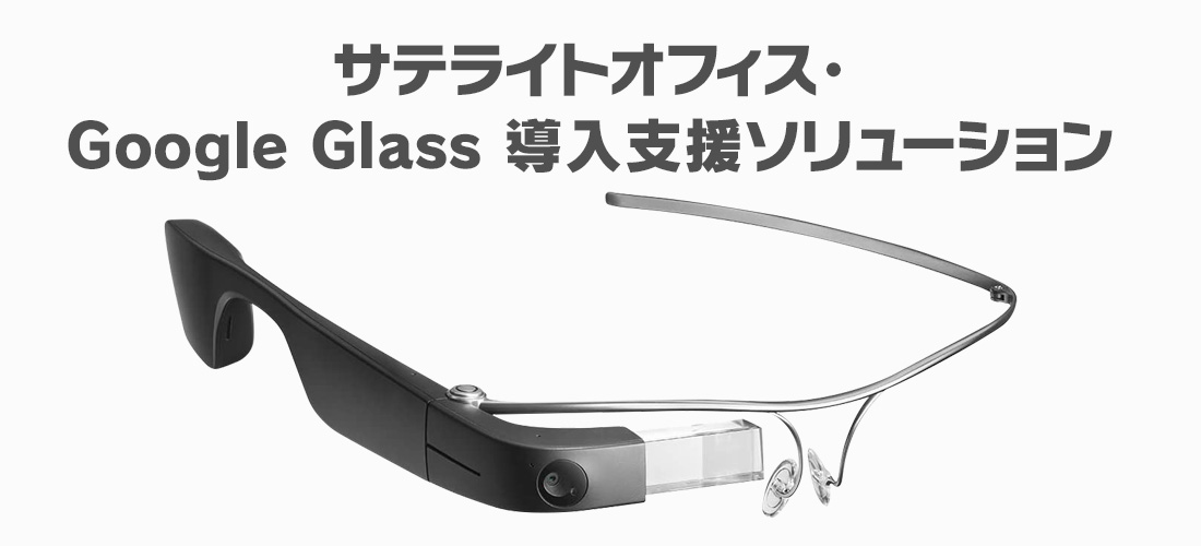 サテライトオフィス・Google Glass 導入支援ソリューション