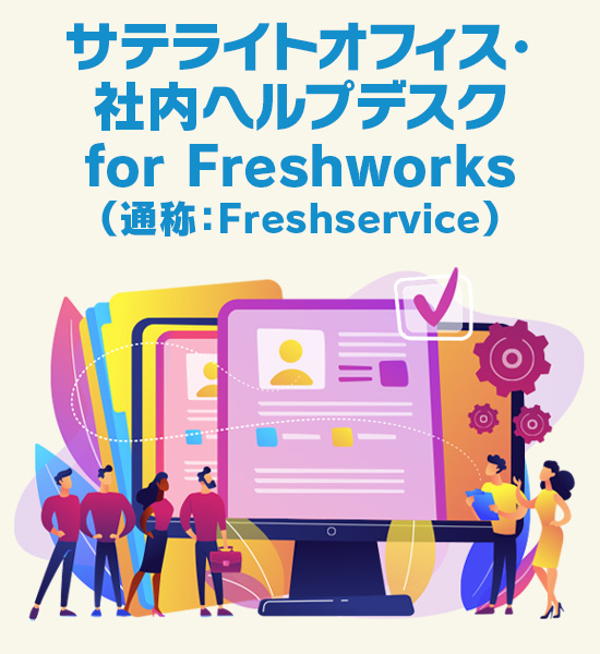 サテライトオフィス・社内ヘルプデスク for Freshworks（通称：Freshservice）