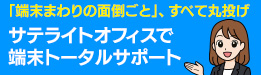 サテライトオフィスで、端末トータルサポート!