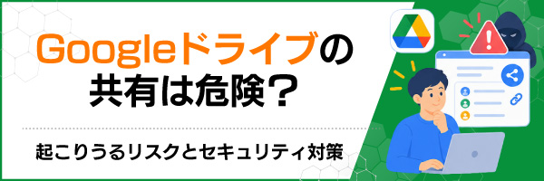 Googleドライブの共有は危険?起こりうるリスクとセキュリティ対策