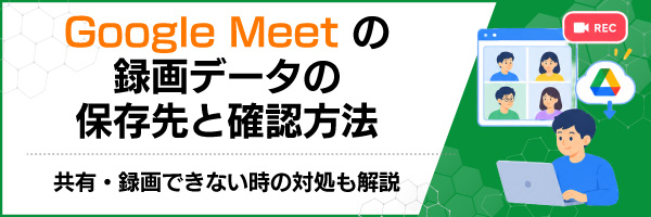 Google Meetの録画データの保存先と確認方法|共有・録画できない時の対処も解説