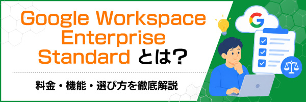 Google Workspace Enterprise Standardとは?料金・機能・選び方を徹底解説