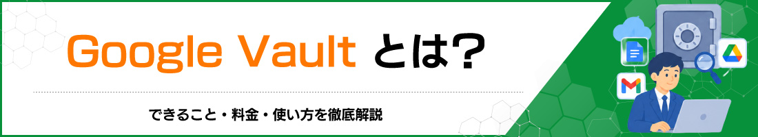 Google Vaultとは?できること・料金・使い方を徹底解説