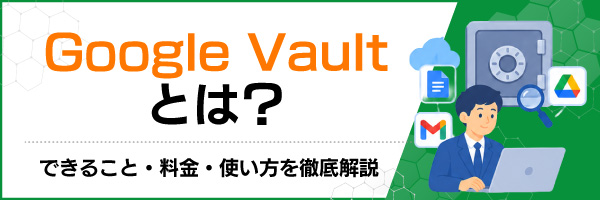 Google Vaultとは?できること・料金・使い方を徹底解説