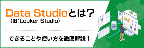 Data Studio�i���FLooker Studio�j�Ƃ́H�ł��邱�Ƃ�g������O�����I