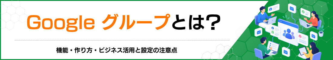Googleグループとは?機能・作り方・ビジネス活用と設定の注意点
