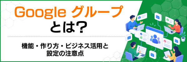 Googleグループとは?機能・作り方・ビジネス活用と設定の注意点