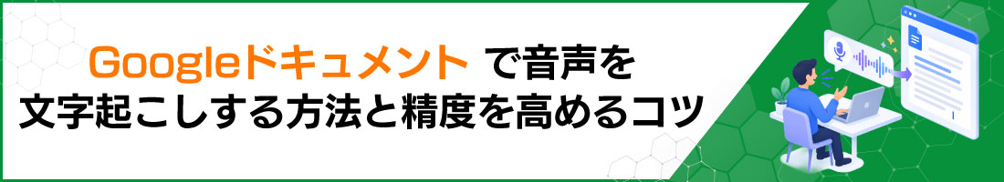 Googleドキュメントで音声を文字起こしする方法と精度を高めるコツ