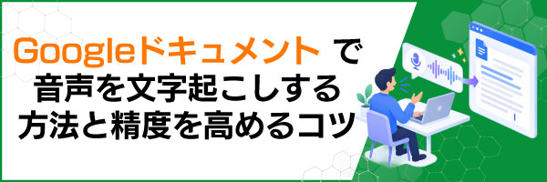Googleドキュメントで音声を文字起こしする方法と精度を高めるコツ