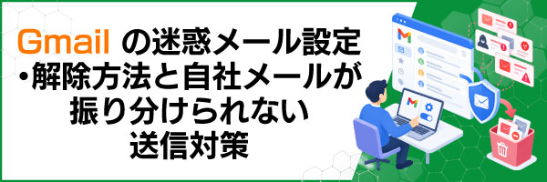 Gmailの迷惑メール設定・解除方法と自社メールが振り分けられない送信対策
