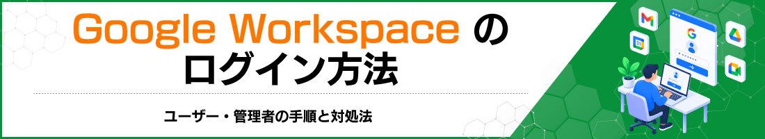 Google Workspaceのログイン方法|ユーザー・管理者の手順と対処法