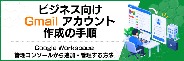 ビジネス向けGmailアカウント作成の手順|Google Workspace管理コンソールから追加・管理する方法