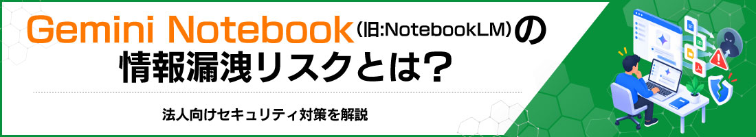Gemini Notebook(旧:NotebookLM)の情報漏洩リスクとは?法人向けセキュリティ対策を解説