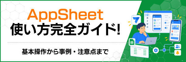 AppSheet使い方完全ガイド!基本操作から事例・注意点まで