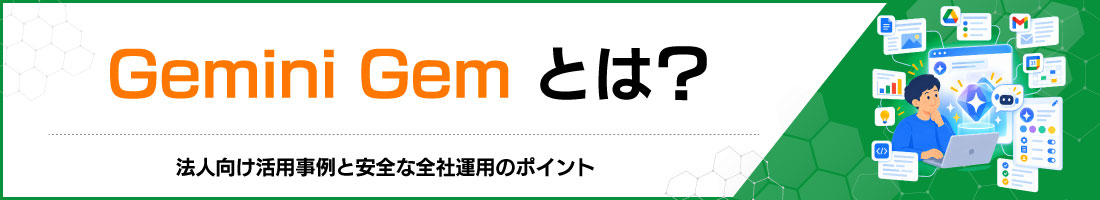 Gemini Gemとは?法人向け活用事例と安全な全社運用のポイント