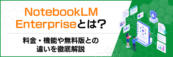 NotebookLM Enterprise�Ƃ́H�����E�@�\�△���łƂ̈Ⴂ��O����