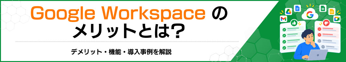 Google Workspaceのメリットとは?デメリット・機能・導入事例を解説