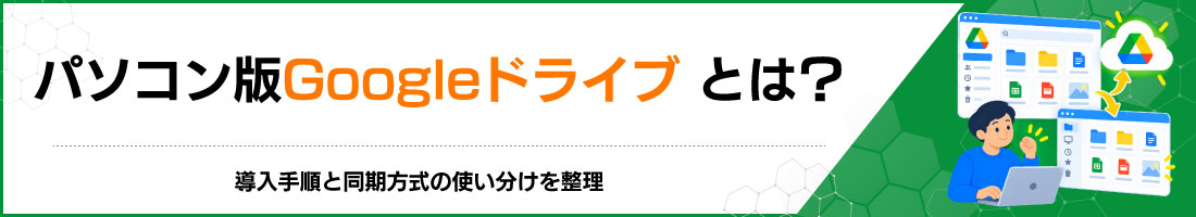 パソコン版Googleドライブとは?導入手順と同期方式の使い分けを整理