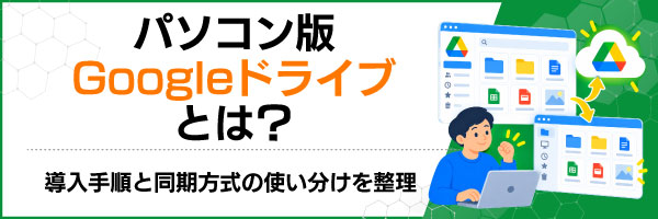 パソコン版Googleドライブとは?導入手順と同期方式の使い分けを整理