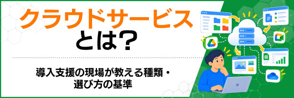 クラウドサービスとは?導入支援の現場が教える種類・選び方の基準