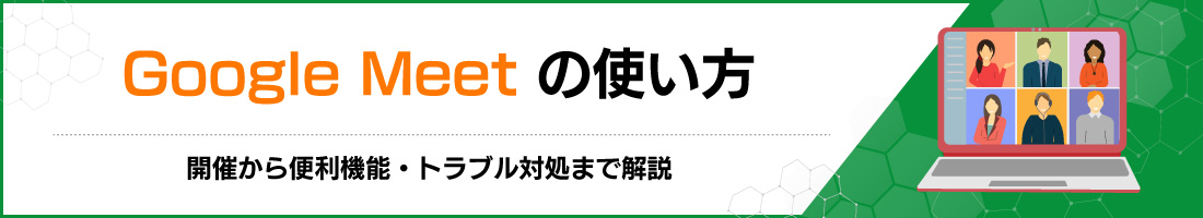 Google Meetの使い方|開催から便利機能・トラブル対処まで解説