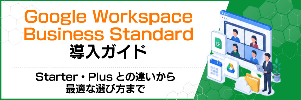 Google Workspace Business Standard�����K�C�h�bStarter�EPlus�Ƃ̈Ⴂ����œK�ȑI�ѕ��܂�