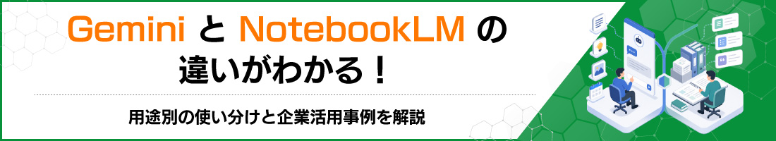 GeminiとNotebookLMの違いがわかる!用途別の使い分けと企業活用事例を解説
