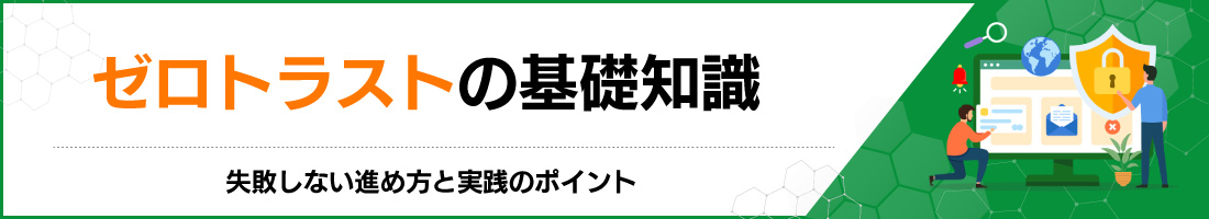 ゼロトラストの基礎知識|失敗しない進め方と実践のポイント