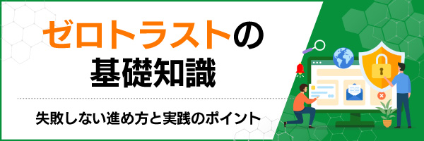 ゼロトラストの基礎知識|失敗しない進め方と実践のポイント
