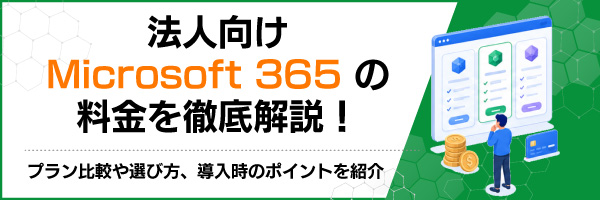法人向けMicrosoft 365の料金を徹底解説!プラン比較や選び方、導入時のポイントを紹介