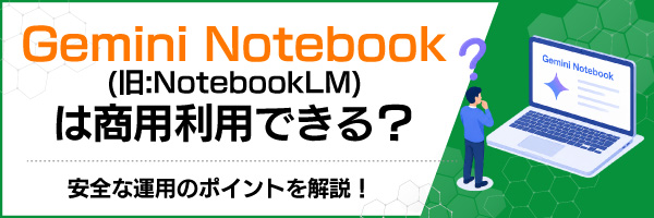 Gemini Notebook(旧:NotebookLM)は商用利用できる?安全な運用のポイントを解説!