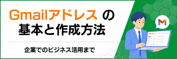 Gmailアドレスの基本と作成方法|企業でのビジネス活用まで