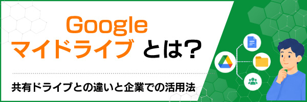 Googleマイドライブとは?共有ドライブとの違いと企業での活用法