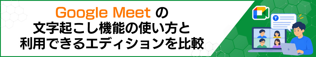 Google Meetの文字起こし機能の使い方と利用できるエディションを比較