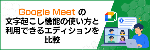 Google Meetの文字起こし機能の使い方と利用できるエディションを比較