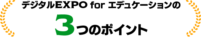 デジタルEXPO for エデュケーションの3つのポイント