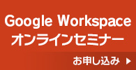 Google Workspace オンラインセミナーはこちら